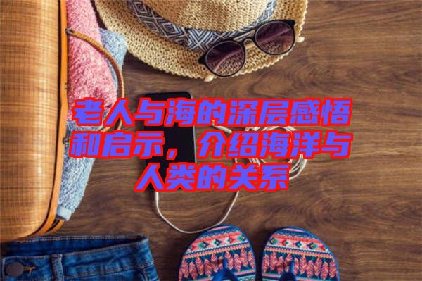 老人與海的深層感悟和啟示，介紹海洋與人類的關系