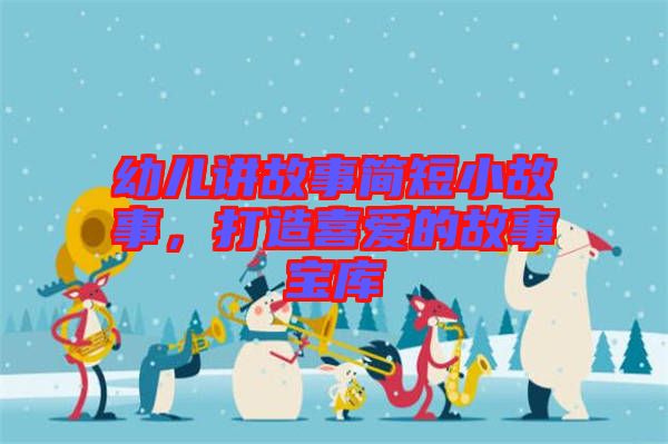 幼兒講故事簡短小故事，打造喜愛的故事寶庫