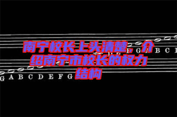 南寧校長(zhǎng)上頭清楚，介紹南寧市校長(zhǎng)的權(quán)力結(jié)構(gòu)