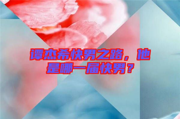 譚杰希快男之路，他是哪一屆快男？