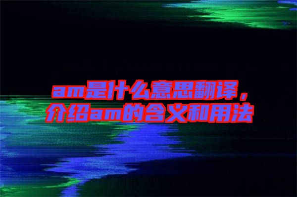 am是什么意思翻譯，介紹am的含義和用法