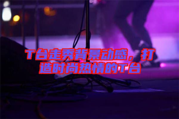 T臺(tái)走秀背景動(dòng)感，打造時(shí)尚熱情的T臺(tái)