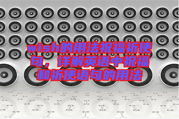 wish的用法祝福祈使句，詳解英語中祝福和祈使語句的用法
