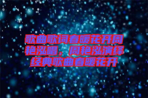歌曲歌詞春暖花開周艷泓唱，周艷泓演繹經(jīng)典歌曲春暖花開
