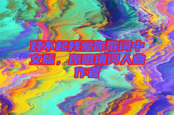 對不起我愛你歌詞中文版，原唱填詞人曲作者