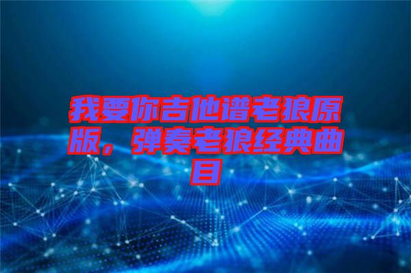 我要你吉他譜老狼原版，彈奏老狼經(jīng)典曲目