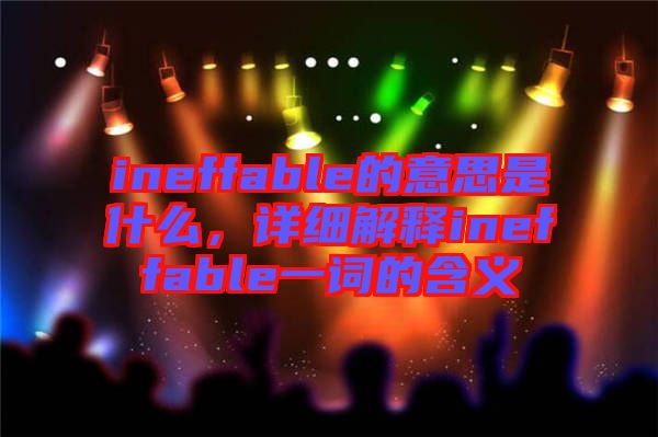 ineffable的意思是什么，詳細解釋ineffable一詞的含義