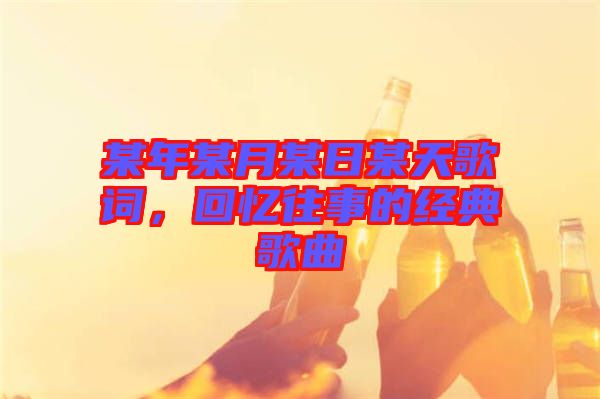 某年某月某日某天歌詞，回憶往事的經(jīng)典歌曲