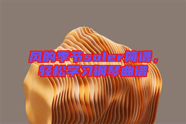 風(fēng)的季節(jié)soler簡譜，輕松學(xué)習(xí)鋼琴曲譜