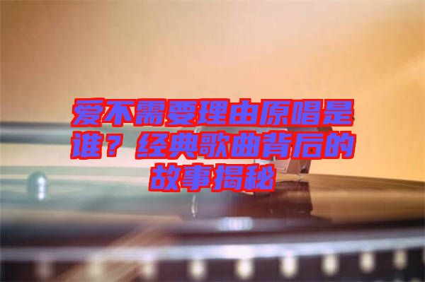 愛不需要理由原唱是誰(shuí)？經(jīng)典歌曲背后的故事揭秘