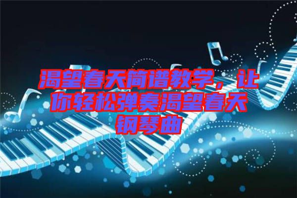 渴望春天簡譜教學，讓你輕松彈奏渴望春天鋼琴曲