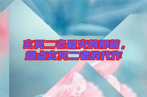 玄冥二老最火的那首，盤點玄冥二老的代作