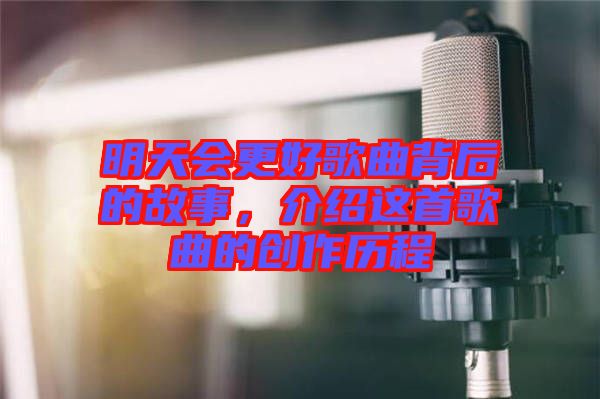 明天會(huì)更好歌曲背后的故事，介紹這首歌曲的創(chuàng)作歷程