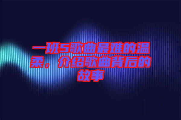 一班5歌曲最難的溫柔，介紹歌曲背后的故事