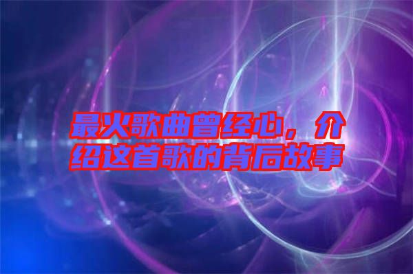 最火歌曲曾經(jīng)心，介紹這首歌的背后故事