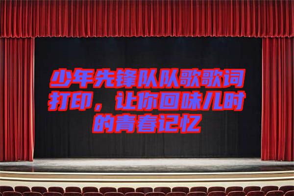 少年先鋒隊(duì)隊(duì)歌歌詞打印，讓你回味兒時(shí)的青春記憶