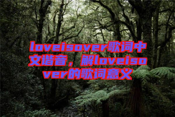 loveisover歌詞中文諧音，解loveisover的歌詞意義