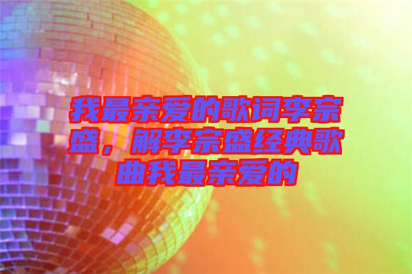 我最親愛的歌詞李宗盛，解李宗盛經(jīng)典歌曲我最親愛的