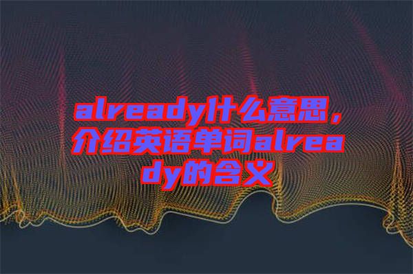 already什么意思，介紹英語單詞already的含義