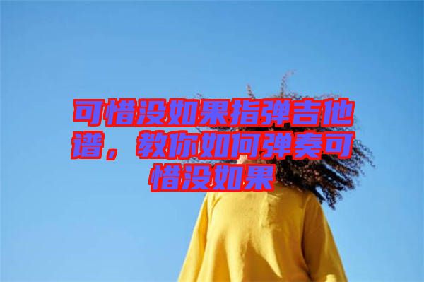 可惜沒如果指彈吉他譜，教你如何彈奏可惜沒如果
