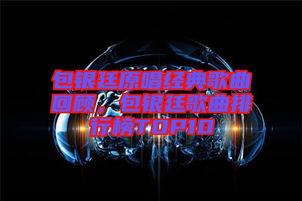 包銀廷原唱經(jīng)典歌曲回顧，包銀廷歌曲排行榜TOP10