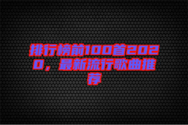 排行榜前100首2020，最新流行歌曲推薦