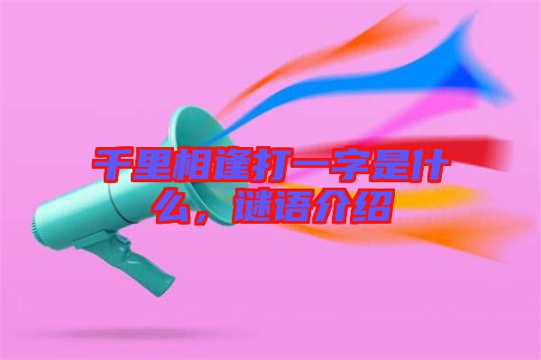 千里相逢打一字是什么，謎語介紹