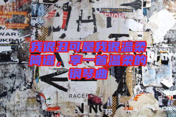 我很丑可是我很溫柔簡譜，享一首溫柔的鋼琴曲