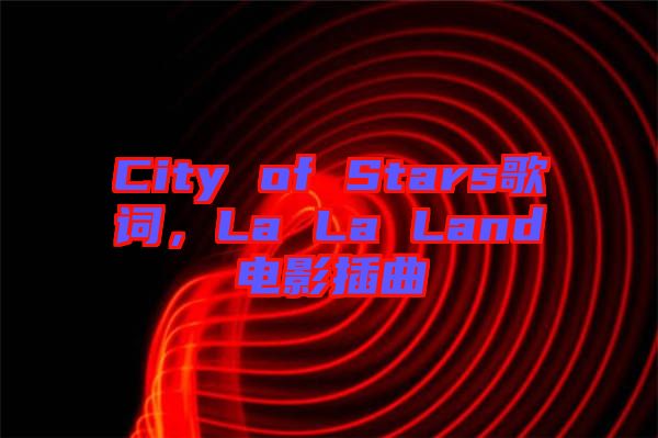 City of Stars歌詞，La La Land電影插曲