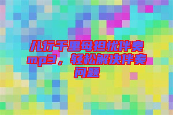 兒行千里母擔(dān)憂伴奏mp3，輕松解決伴奏問題
