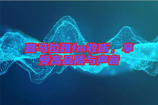 喜馬拉雅fm收聽，享受高品質(zhì)與聲音