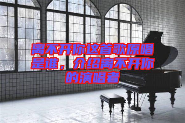 離不開你這首歌原唱是誰(shuí)，介紹離不開你的演唱者