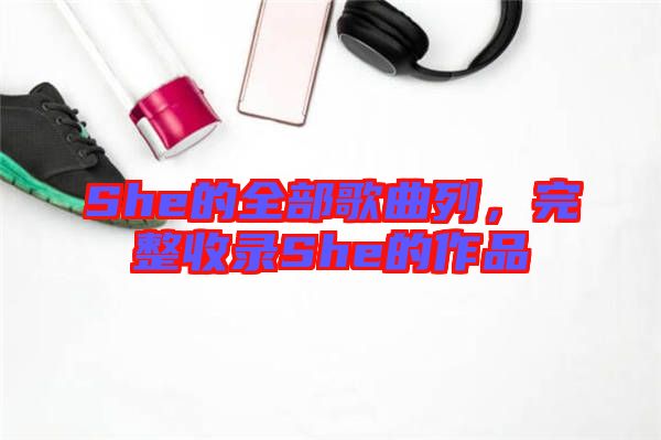 She的全部歌曲列，完整收錄She的作品