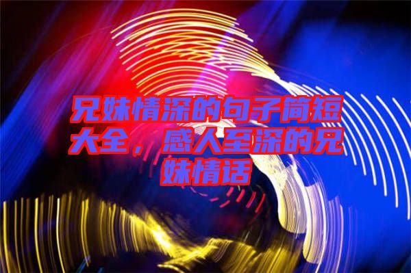 兄妹情深的句子簡短大全，感人至深的兄妹情話
