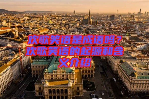 歡歌笑語是成語嗎？歡歌笑語的起源和含義介紹