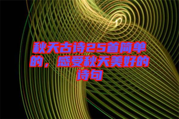 秋天古詩25首簡(jiǎn)單的，感受秋天美好的詩句