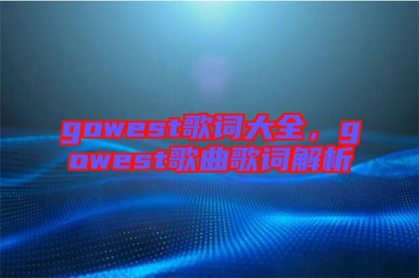 gowest歌詞大全，gowest歌曲歌詞解析