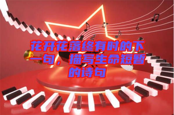花開花落終有時的下一句，描寫生命短暫的詩句