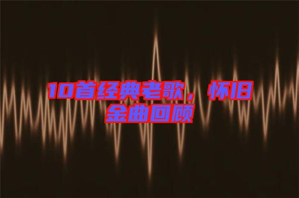 10首經(jīng)典老歌，懷舊金曲回顧