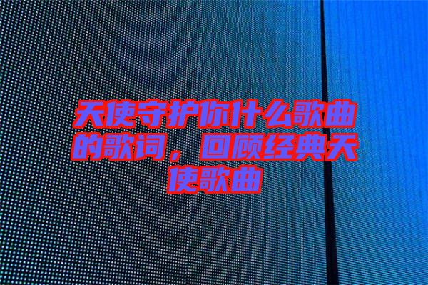天使守護你什么歌曲的歌詞，回顧經(jīng)典天使歌曲