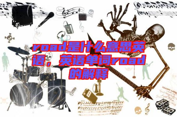 road是什么意思英語，英語單詞road的解釋