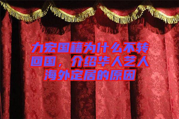 力宏國(guó)籍為什么不轉(zhuǎn)回國(guó)，介紹華人藝人海外定居的原因