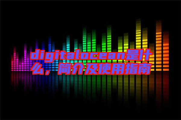 digitalocean是什么，簡介及使用指南