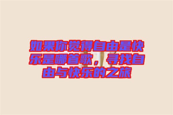 如果你覺(jué)得自由是快樂(lè)是哪首歌，尋找自由與快樂(lè)的之旅