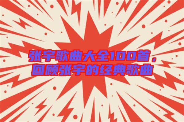 張宇歌曲大全100首，回顧張宇的經典歌曲