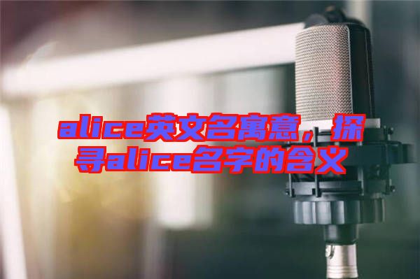 alice英文名寓意，探尋alice名字的含義