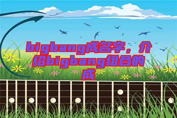 bigbang成名字，介紹bigbang組合的成