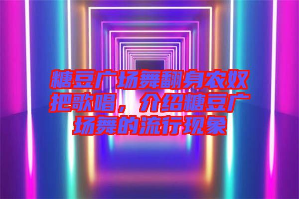 糖豆廣場舞翻身農(nóng)奴把歌唱，介紹糖豆廣場舞的流行現(xiàn)象