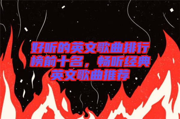 好聽(tīng)的英文歌曲排行榜前十名，暢聽(tīng)經(jīng)典英文歌曲推薦