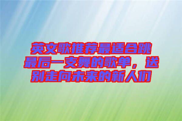 英文歌推薦最適合跳最后一支舞的歌單，送別走向未來的新人們